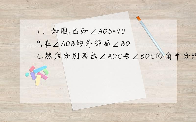 1、如图,已知∠AOB=90°,在∠AOB的外部画∠BOC,然后分别画出∠AOC与∠BOC的角平分线OM和ON．（1）下面的两个图形是否都符合题意?若符合,选择其中的一个图形,求∠MON的度数；（2）若∠AOB=α,且当