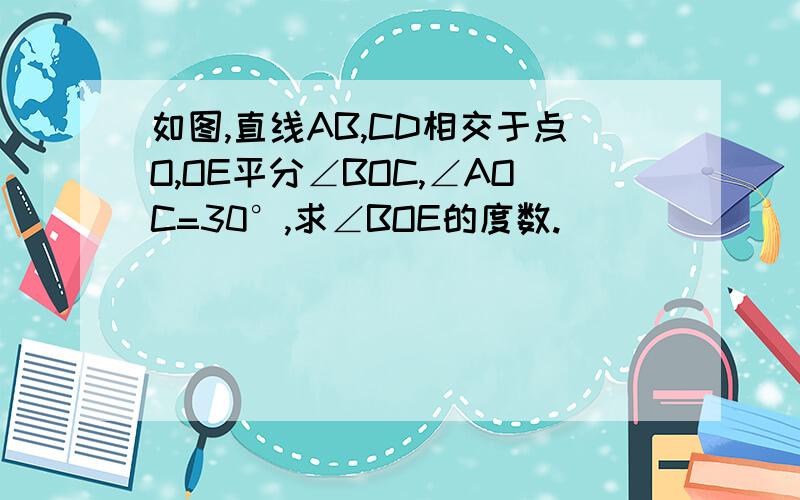 如图,直线AB,CD相交于点O,OE平分∠BOC,∠AOC=30°,求∠BOE的度数.