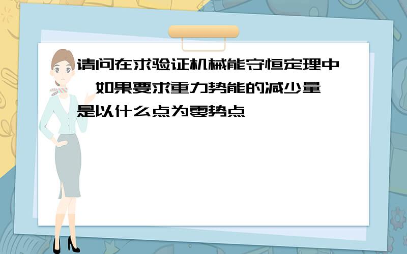 请问在求验证机械能守恒定理中,如果要求重力势能的减少量,是以什么点为零势点