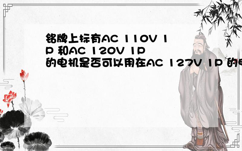 铭牌上标有AC 110V 1P 和AC 120V 1P 的电机是否可以用在AC 127V 1P 的电网当中?