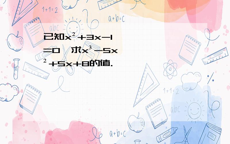 已知x²+3x-1=0,求x³-5x²+5x+8的值.