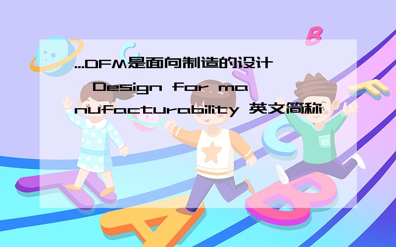...DFM是面向制造的设计,Design for manufacturability 英文简称