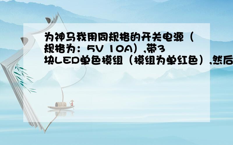 为神马我用同规格的开关电源（规格为：5V 10A）,带3块LED单色模组（模组为单红色）,然后用智能电量测量仪测试其功率（此测量仪有测功率功能）.都是取全亮状态下的数值：A电源测量出功