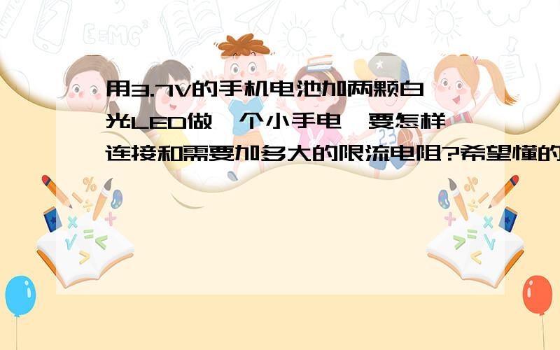 用3.7V的手机电池加两颗白光LED做一个小手电,要怎样连接和需要加多大的限流电阻?希望懂的给予回答.选限流电阻时,如何区分电阻的阻值大小,有无颜色区分?还有没有其他人懂得,