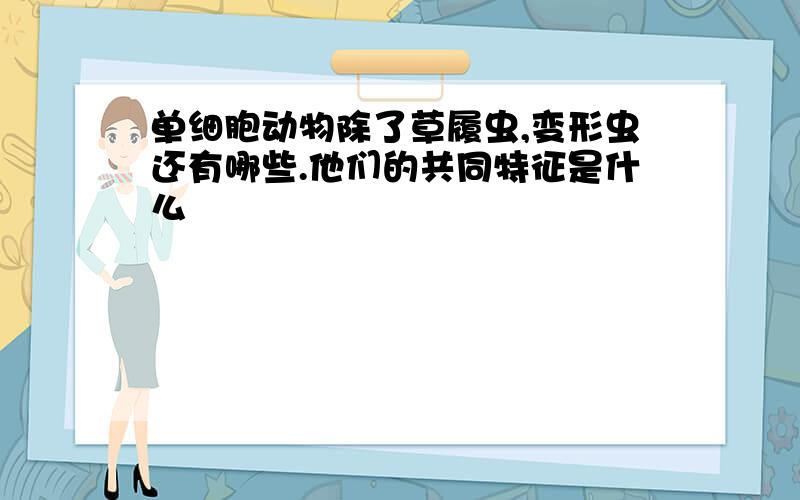 单细胞动物除了草履虫,变形虫还有哪些.他们的共同特征是什么