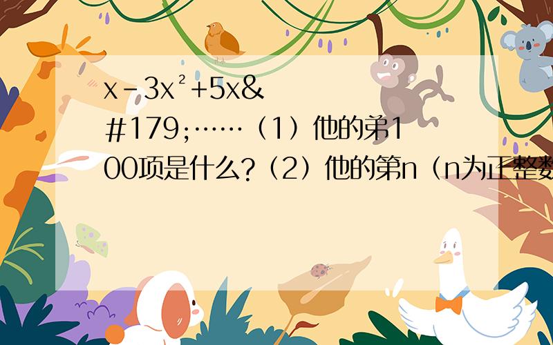 x-3x²+5x³……（1）他的弟100项是什么?（2）他的第n（n为正整数）项是什么?（3）当x=1时,求他钱2012项的和.