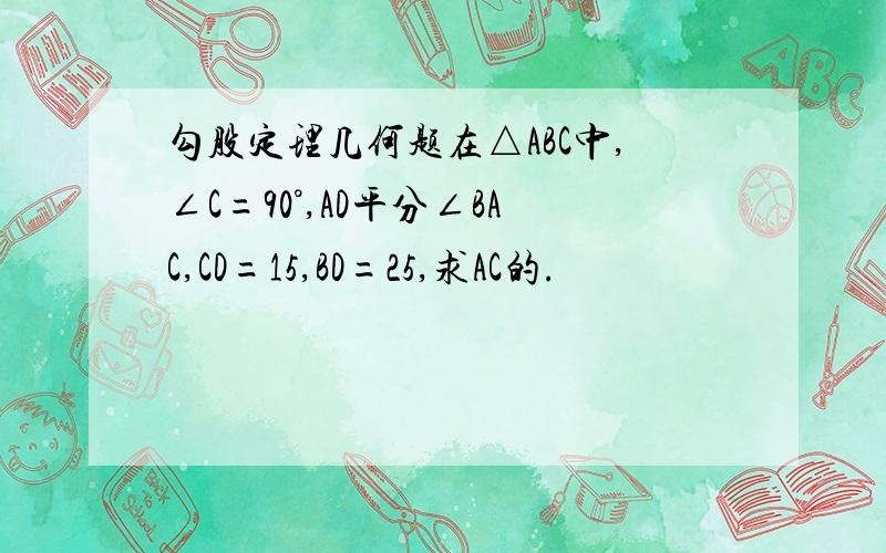 勾股定理几何题在△ABC中,∠C=90°,AD平分∠BAC,CD=15,BD=25,求AC的.