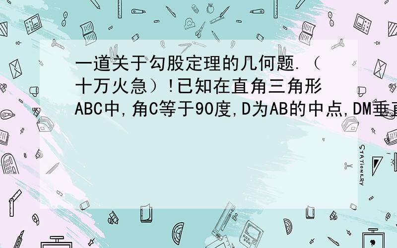 一道关于勾股定理的几何题.（十万火急）!已知在直角三角形ABC中,角C等于90度,D为AB的中点,DM垂直于DN,AM=6,BN=8,求MN.（提示：证AM与BN的平方和等于MN的平方）