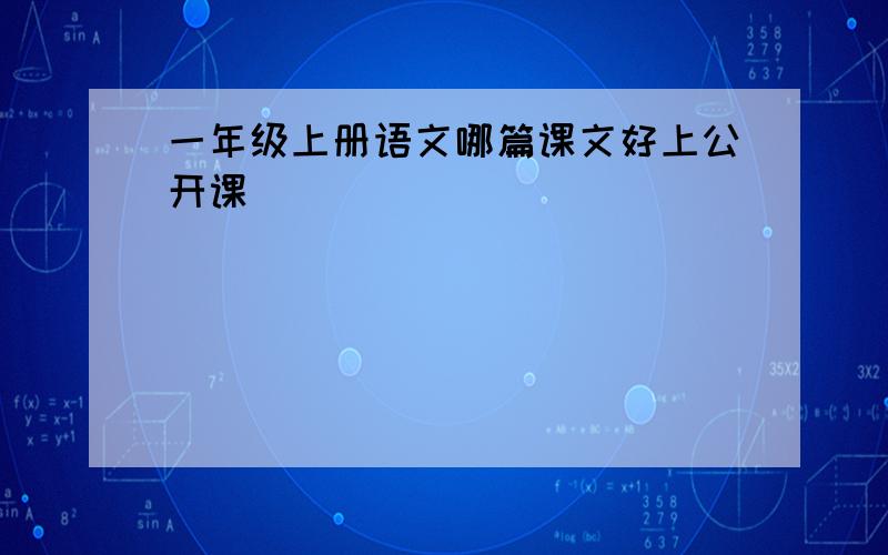 一年级上册语文哪篇课文好上公开课