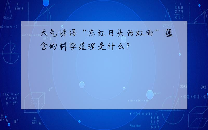 天气谚语“东红日头西虹雨”蕴含的科学道理是什么?