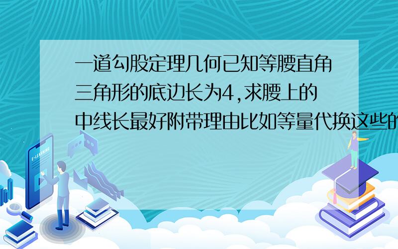 一道勾股定理几何已知等腰直角三角形的底边长为4,求腰上的中线长最好附带理由比如等量代换这些的