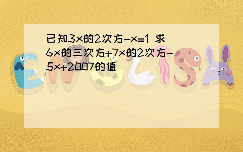 已知3x的2次方-x=1 求6x的三次方+7x的2次方-5x+2007的值