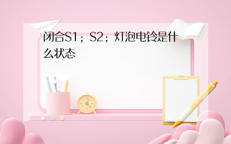 闭合S1；S2；灯泡电铃是什么状态