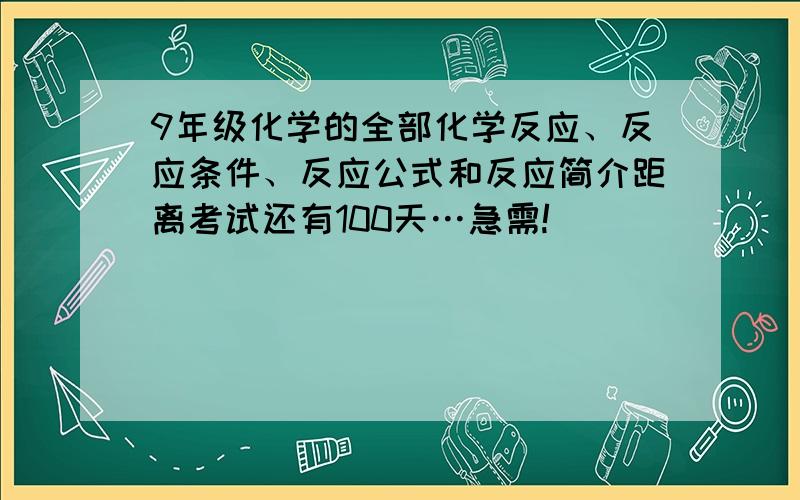 9年级化学的全部化学反应、反应条件、反应公式和反应简介距离考试还有100天…急需!