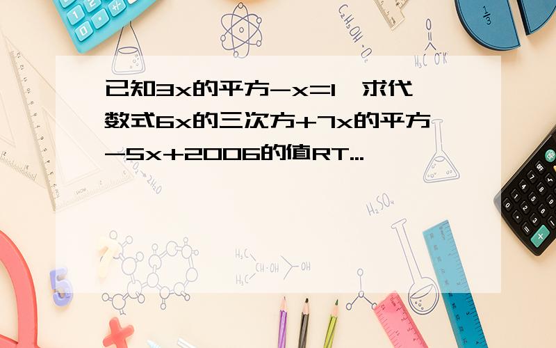 已知3x的平方-x=1,求代数式6x的三次方+7x的平方-5x+2006的值RT...