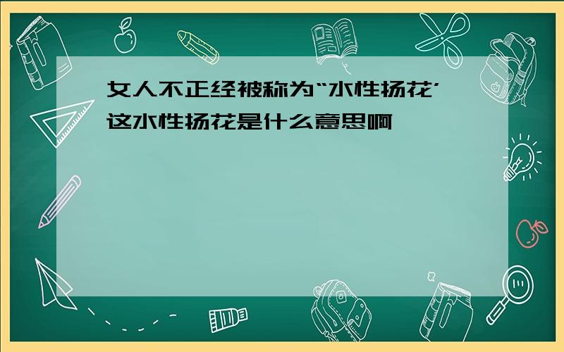 女人不正经被称为“水性扬花’这水性扬花是什么意思啊,