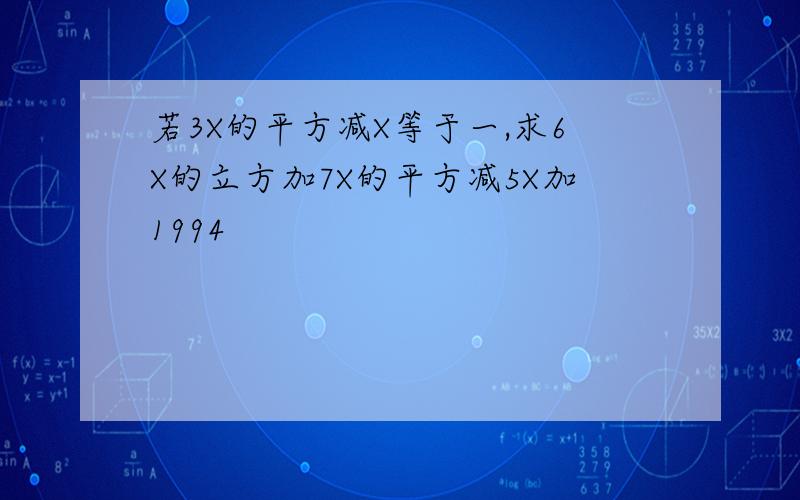 若3X的平方减X等于一,求6X的立方加7X的平方减5X加1994