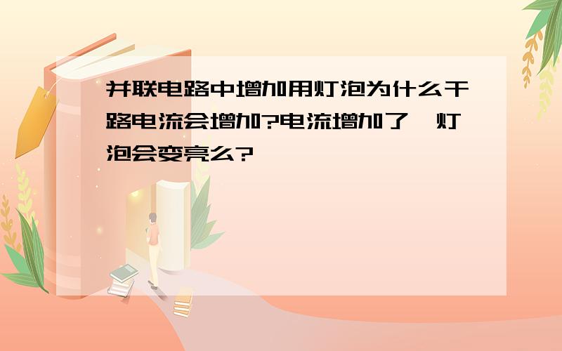 并联电路中增加用灯泡为什么干路电流会增加?电流增加了,灯泡会变亮么?