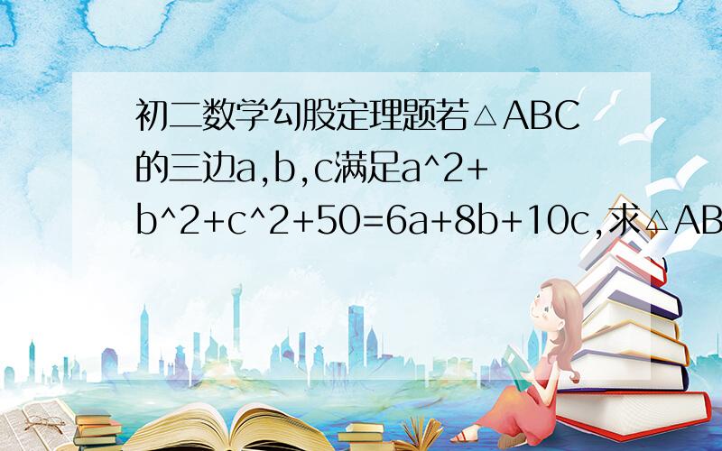 初二数学勾股定理题若△ABC的三边a,b,c满足a^2+b^2+c^2+50=6a+8b+10c,求△ABC的面积.解对的再给50分,如果有图,把图也画好!1小时以内!快!