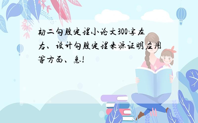 初二勾股定理小论文300字左右、设计勾股定理来源证明应用等方面、急!