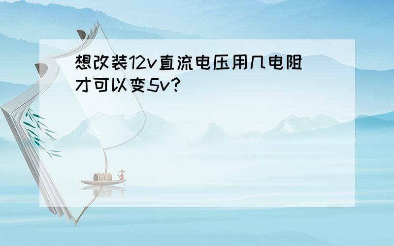 想改装12v直流电压用几电阻才可以变5v?