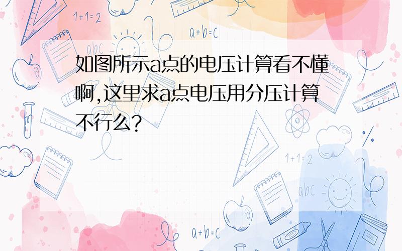 如图所示a点的电压计算看不懂啊,这里求a点电压用分压计算不行么?