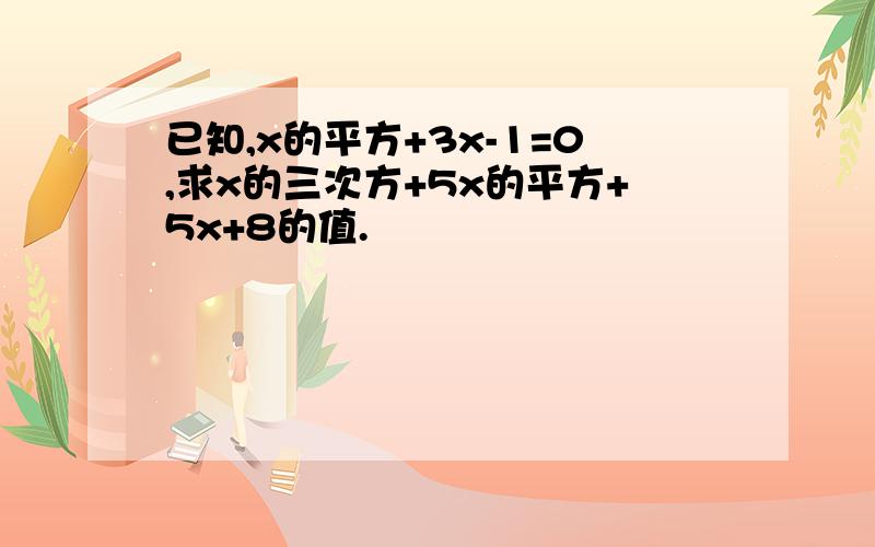 已知,x的平方+3x-1=0,求x的三次方+5x的平方+5x+8的值.