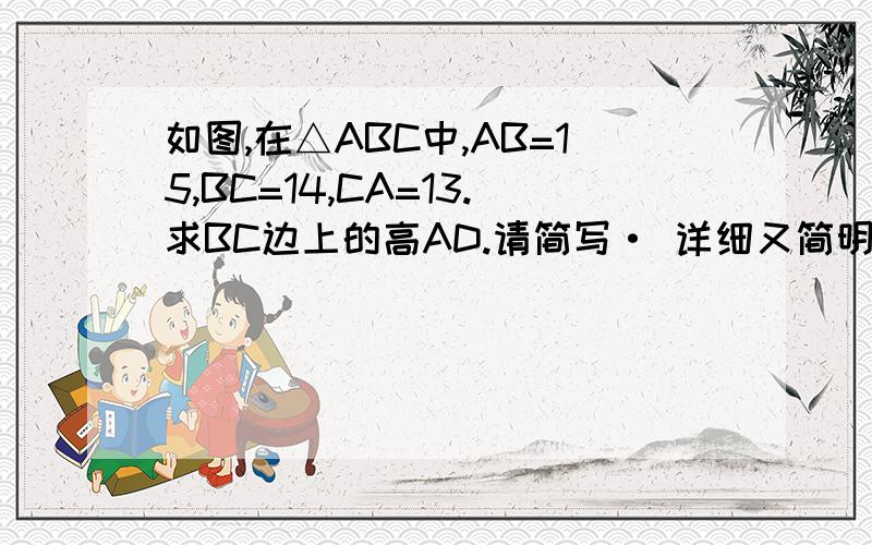 如图,在△ABC中,AB=15,BC=14,CA=13.求BC边上的高AD.请简写· 详细又简明~