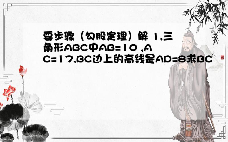 要步骤（勾股定理）解 1,三角形ABC中AB=10 ,AC=17,BC边上的高线是AD=8求BC