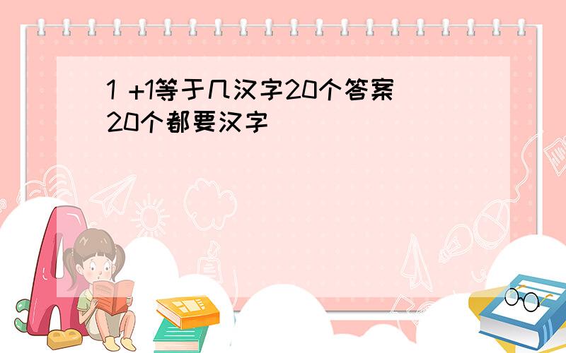 1 +1等于几汉字20个答案20个都要汉字