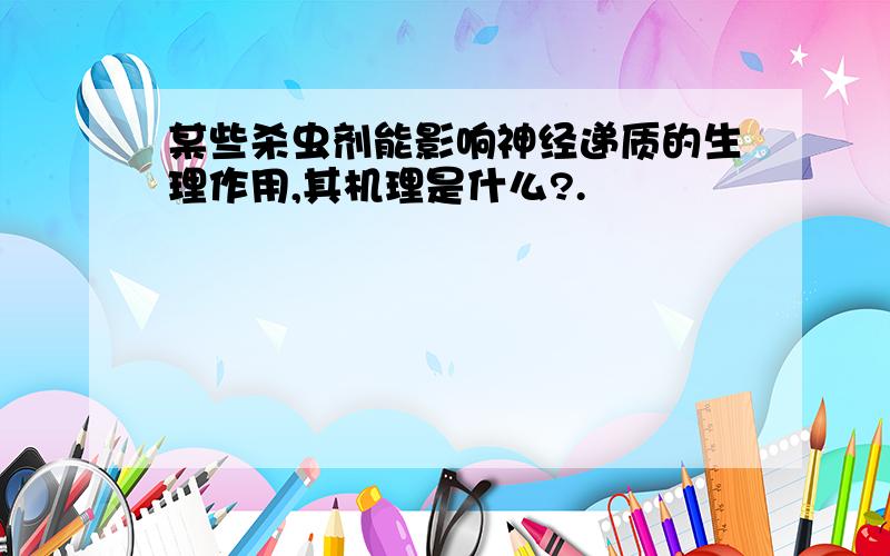 某些杀虫剂能影响神经递质的生理作用,其机理是什么?.