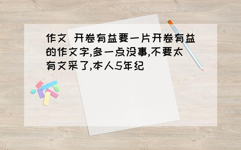 作文 开卷有益要一片开卷有益的作文字,多一点没事,不要太有文采了,本人5年纪