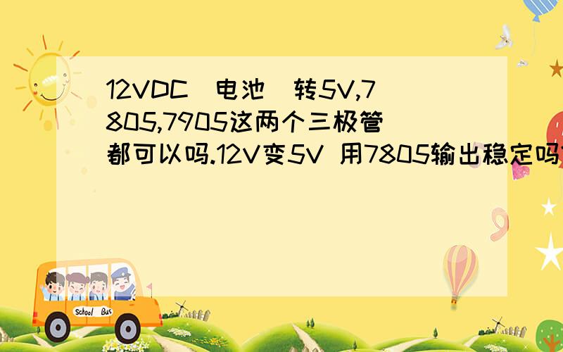 12VDC（电池）转5V,7805,7905这两个三极管都可以吗.12V变5V 用7805输出稳定吗?我用7805对12V电压实现变到5V.我看到一般都在输入端串连一个二极管.这个二极管是什么用啊.选哪个型号好呢.看到别人