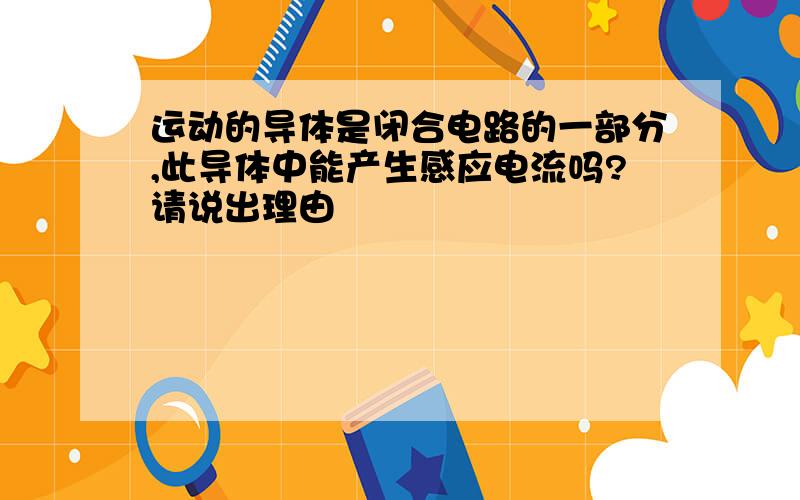 运动的导体是闭合电路的一部分,此导体中能产生感应电流吗?请说出理由