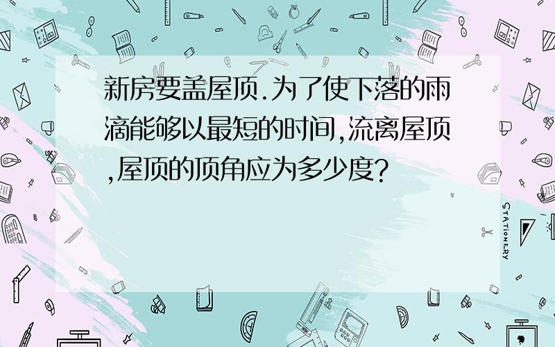 新房要盖屋顶.为了使下落的雨滴能够以最短的时间,流离屋顶,屋顶的顶角应为多少度?