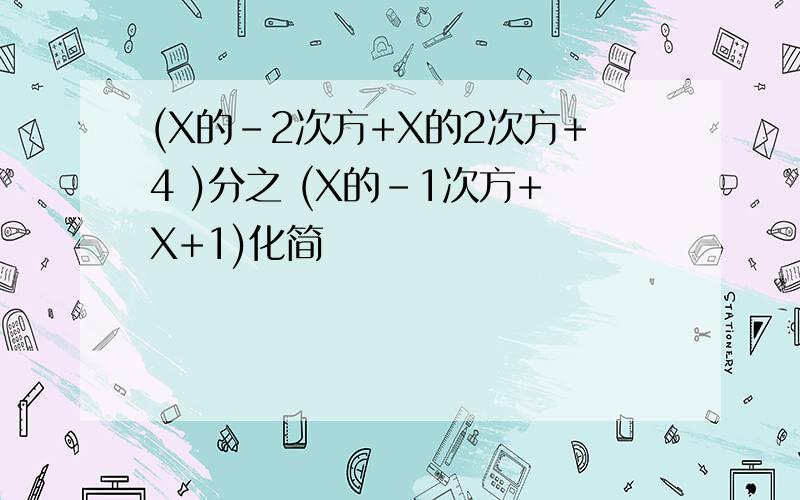 (X的-2次方+X的2次方+4 )分之 (X的-1次方+X+1)化简