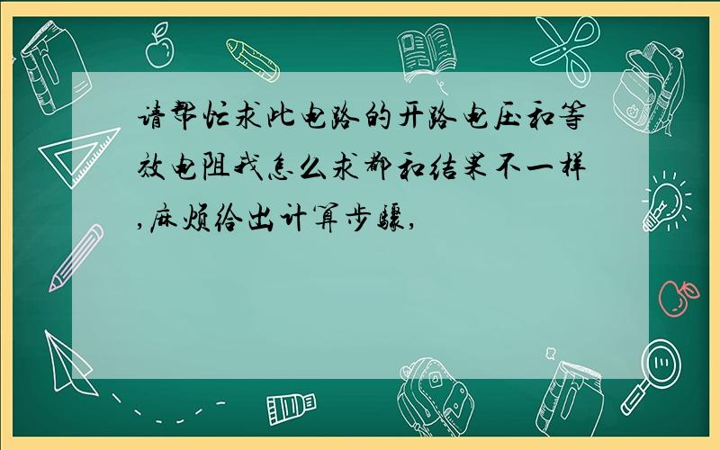 请帮忙求此电路的开路电压和等效电阻我怎么求都和结果不一样,麻烦给出计算步骤,