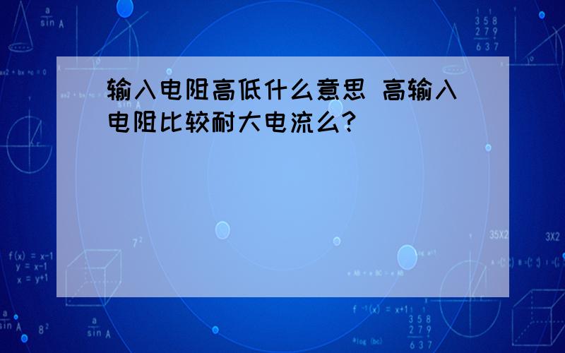 输入电阻高低什么意思 高输入电阻比较耐大电流么?