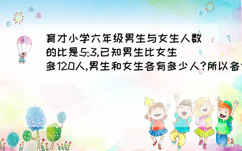 育才小学六年级男生与女生人数的比是5:3,已知男生比女生多120人,男生和女生各有多少人?所以各位大姐大哥们要回答的简单易懂一点,