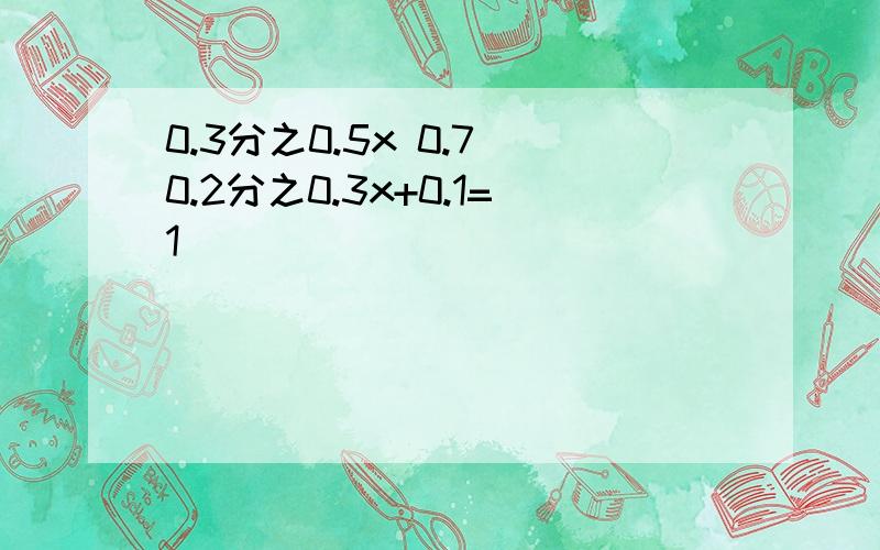 0.3分之0.5x 0.7 0.2分之0.3x+0.1=1