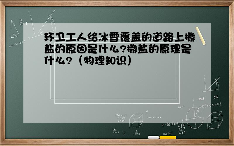 环卫工人给冰雪覆盖的道路上撒盐的原因是什么?撒盐的原理是什么?（物理知识）