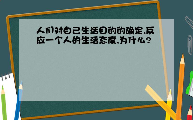 人们对自己生活目的的确定,反应一个人的生活态度,为什么?