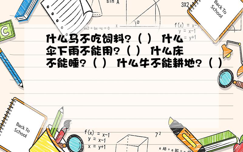 什么马不吃饲料?（ ） 什么伞下雨不能用?（ ） 什么床不能睡?（ ） 什么牛不能耕地?（ ）