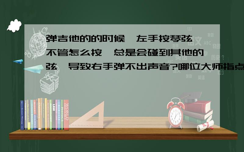 弹吉他的的时候,左手按琴弦,不管怎么按,总是会碰到其他的弦,导致右手弹不出声音?哪位大师指点下!