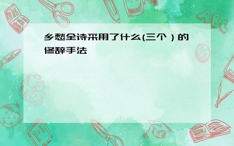 乡愁全诗采用了什么(三个）的修辞手法