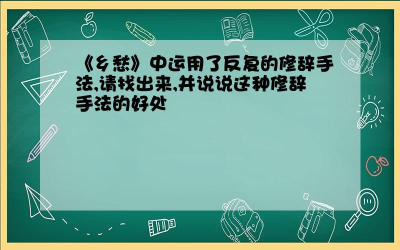 《乡愁》中运用了反复的修辞手法,请找出来,并说说这种修辞手法的好处