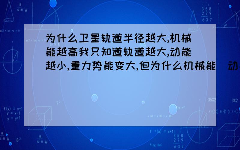 为什么卫星轨道半径越大,机械能越高我只知道轨道越大,动能越小,重力势能变大,但为什么机械能[动能和势能和变大?