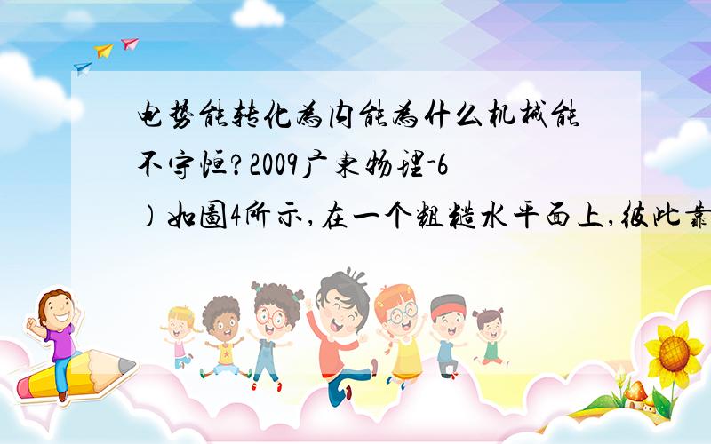 电势能转化为内能为什么机械能不守恒?2009广东物理-6）如图4所示,在一个粗糙水平面上,彼此靠近地放置两个带同种电荷的小物块,由静止释放后,两个物块向相反方向运动,并最终停止,在物块