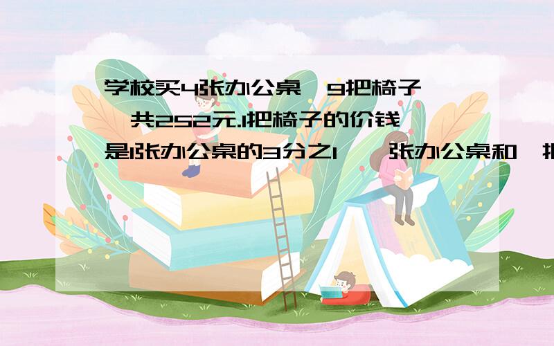 学校买4张办公桌,9把椅子,一共252元.1把椅子的价钱是1张办公桌的3分之1,一张办公桌和一把椅子的价钱?用替换法做.急