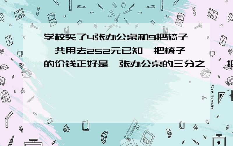 学校买了4张办公桌和9把椅子一共用去252元已知一把椅子的价钱正好是一张办公桌的三分之一一把椅子和一张办公桌分别多少元